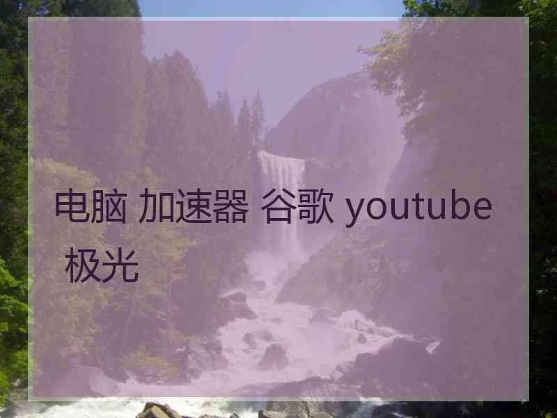 电脑 加速器 谷歌 youtube 极光