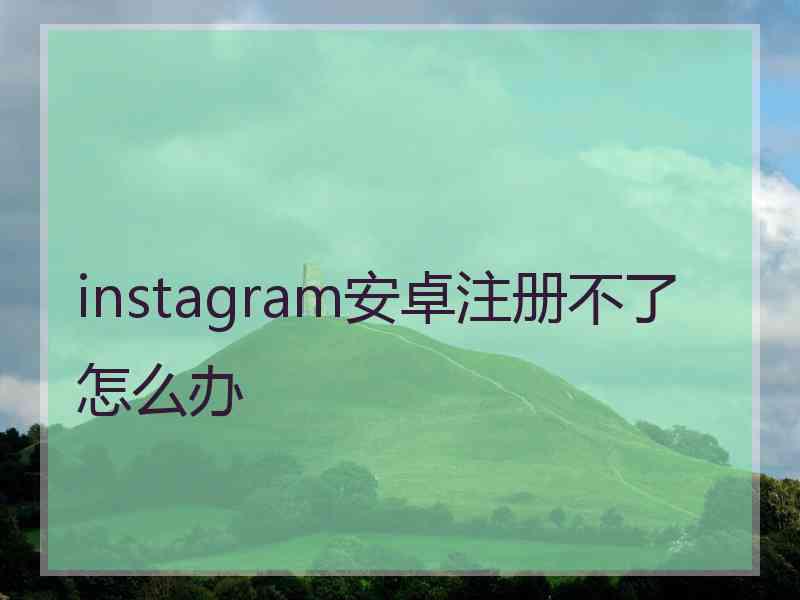 instagram安卓注册不了怎么办