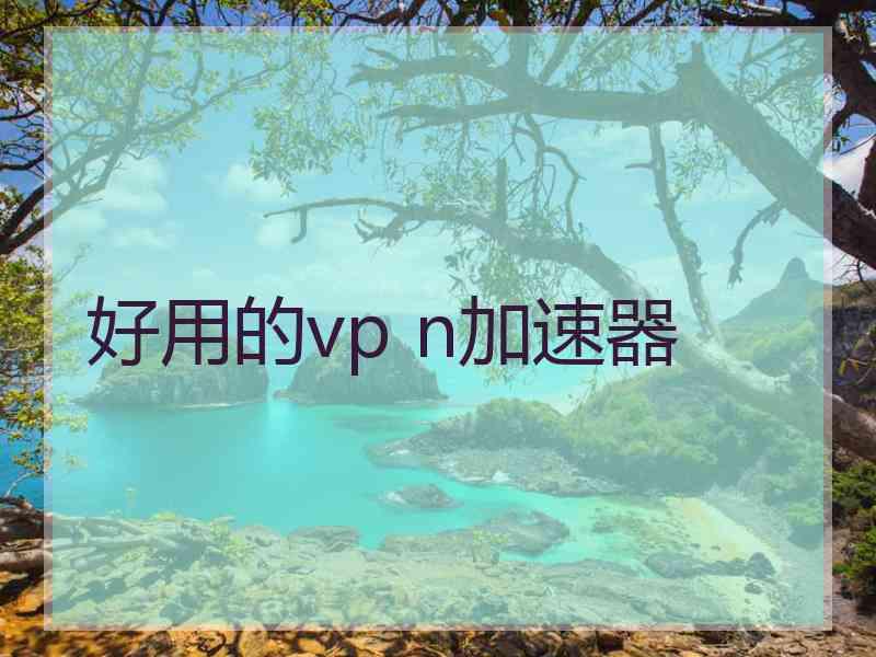 好用的vp n加速器