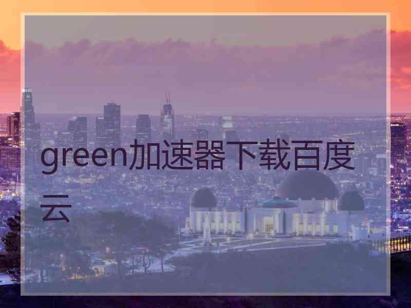 green加速器下载百度云