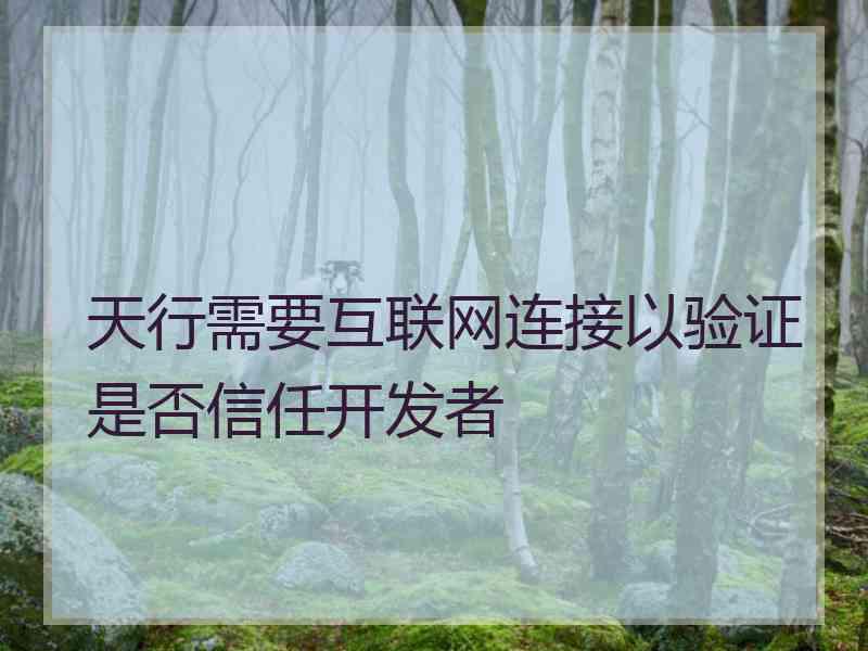 天行需要互联网连接以验证是否信任开发者