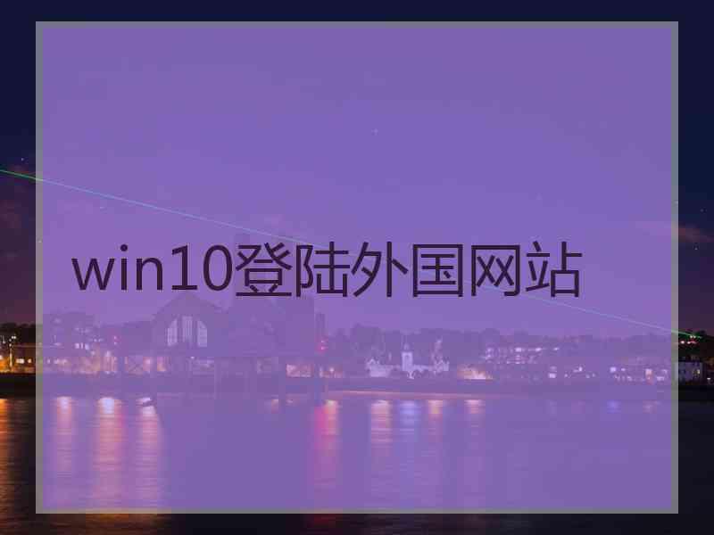 win10登陆外国网站