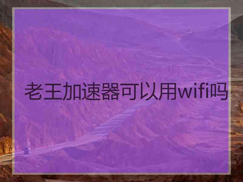 老王加速器可以用wifi吗