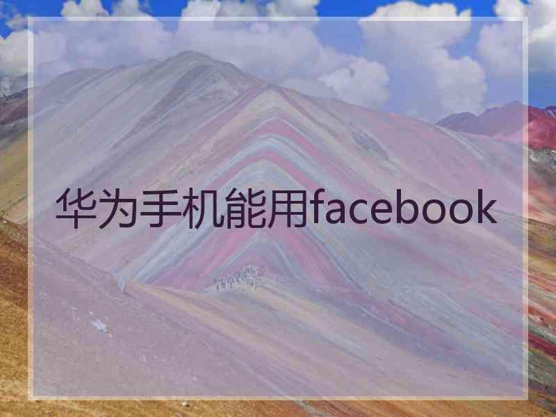 华为手机能用facebook