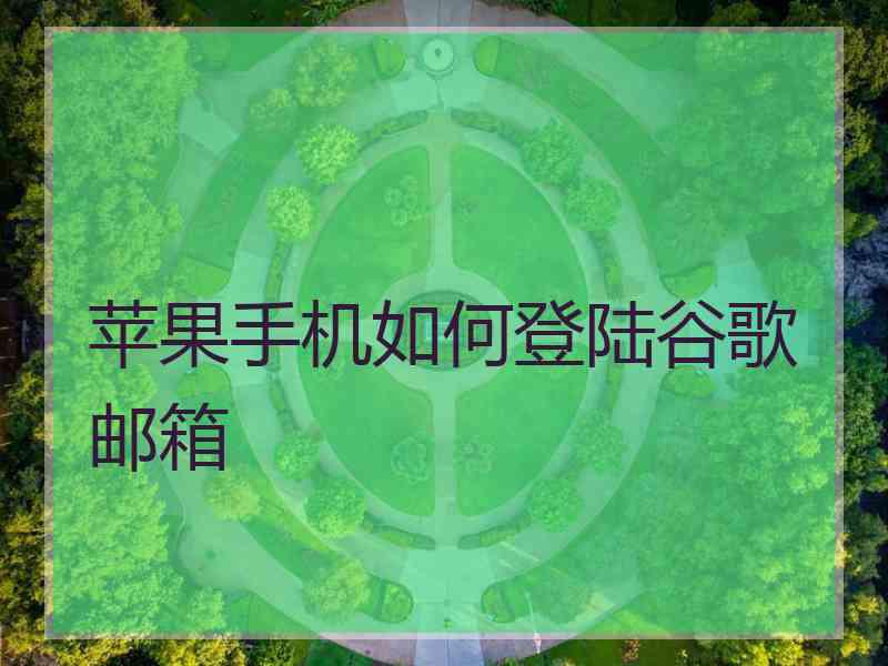 苹果手机如何登陆谷歌邮箱