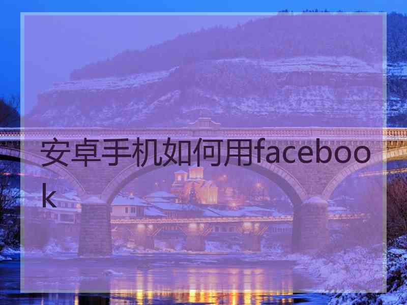 安卓手机如何用facebook