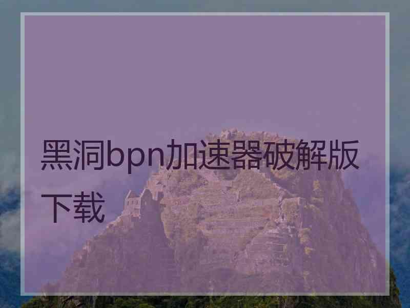 黑洞bpn加速器破解版下载