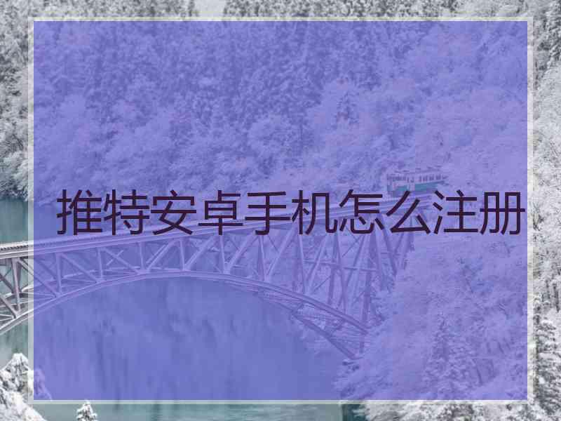 推特安卓手机怎么注册